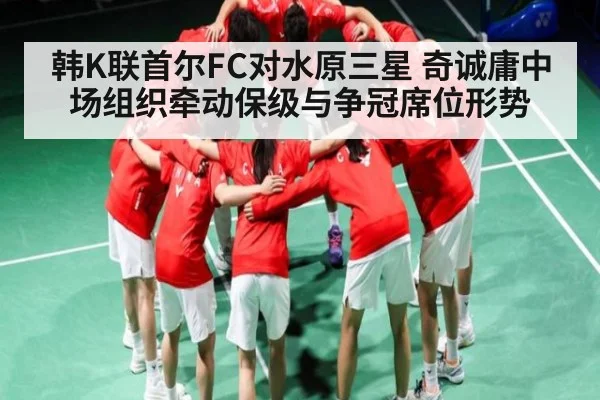 韩K联首尔FC对水原三星 奇诚庸中场组织牵动保级与争冠席位形势(c7)